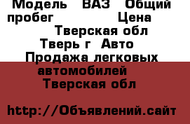  › Модель ­ ВАЗ › Общий пробег ­ 160 000 › Цена ­ 60 000 - Тверская обл., Тверь г. Авто » Продажа легковых автомобилей   . Тверская обл.